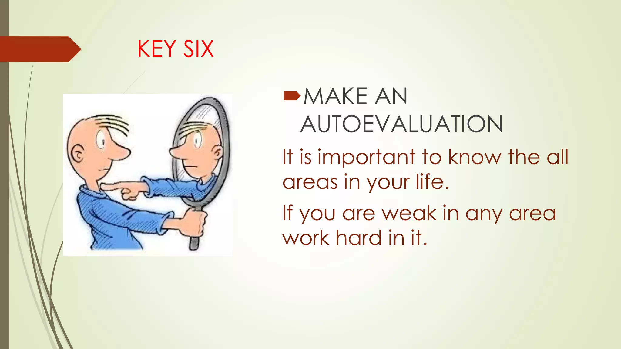 KEY SIX
MAKE AN
AUTOEVALUATION
It is important to know the all
areas in your life.
If you are weak in any area
work hard in it.
 