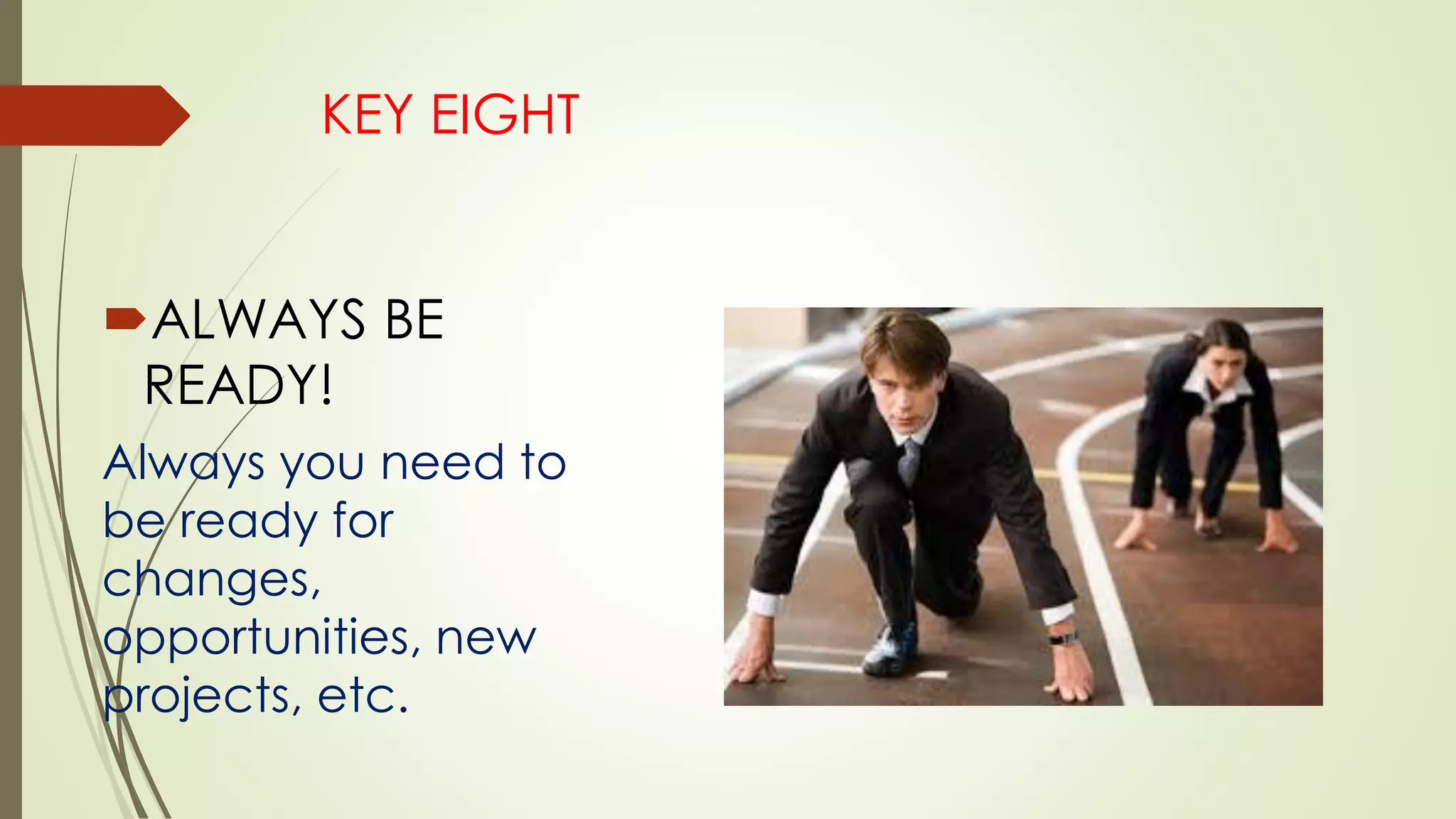 ALWAYS BE
READY!
Always you need to
be ready for
changes,
opportunities, new
projects, etc.
KEY EIGHT
 