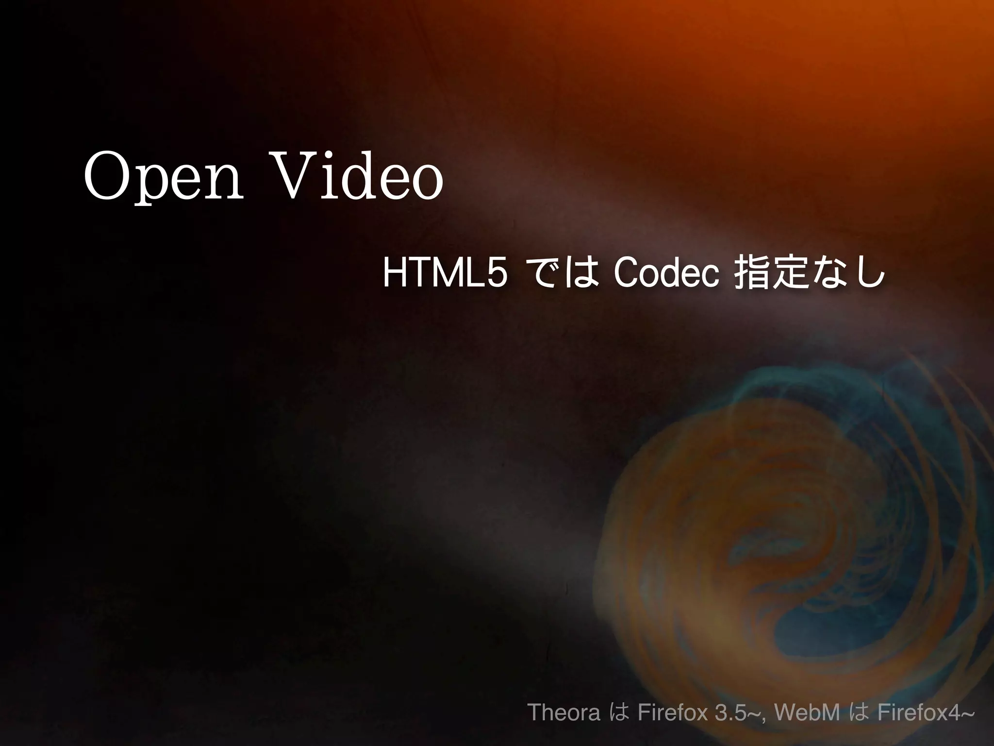 Theora   Firefox 3.5~, WebM   Firefox4~
 