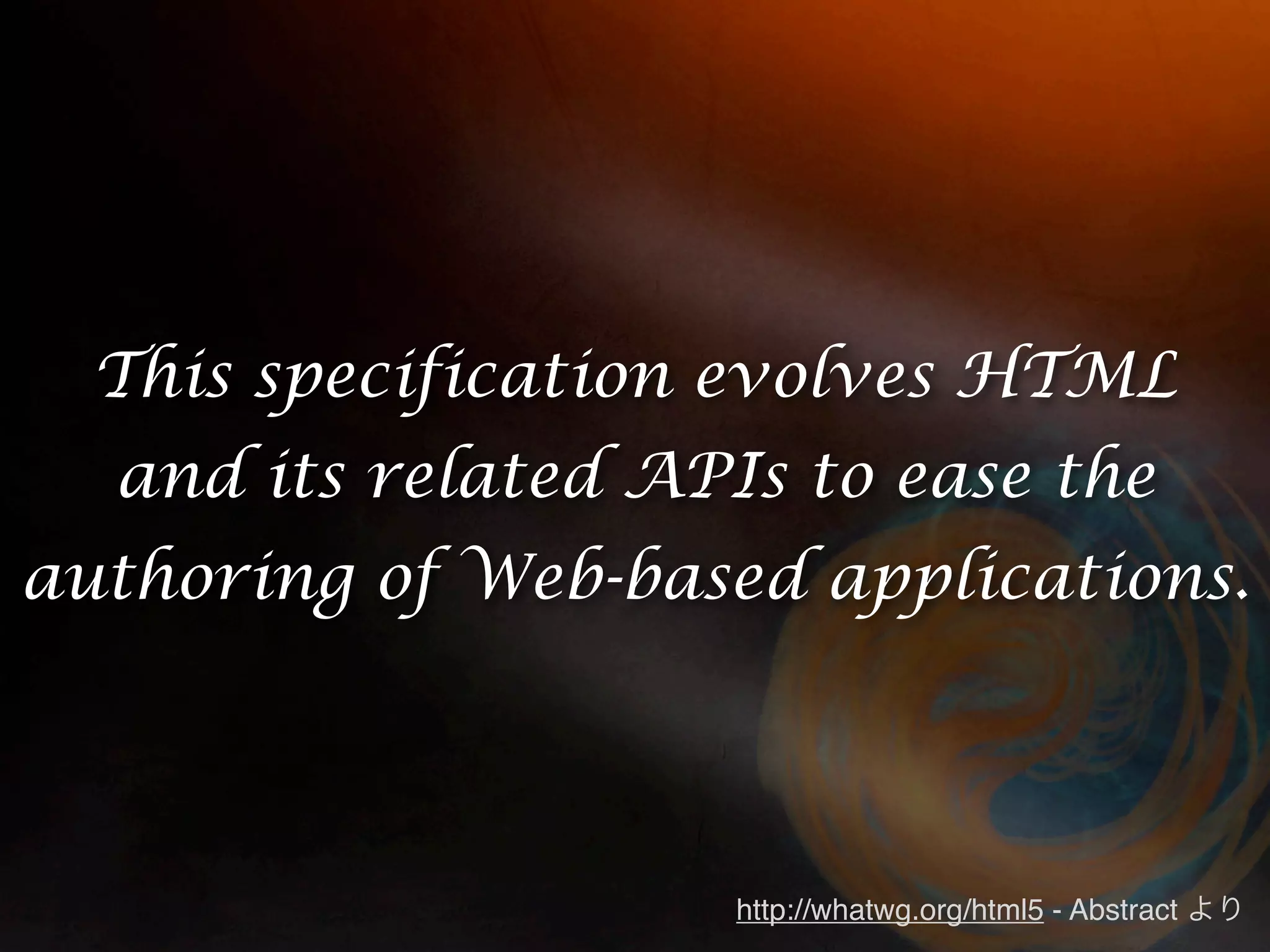 This specification evolves HTML
  and its related APIs to ease the
authoring of Web-based applications.




                     http://whatwg.org/html5 - Abstract
 