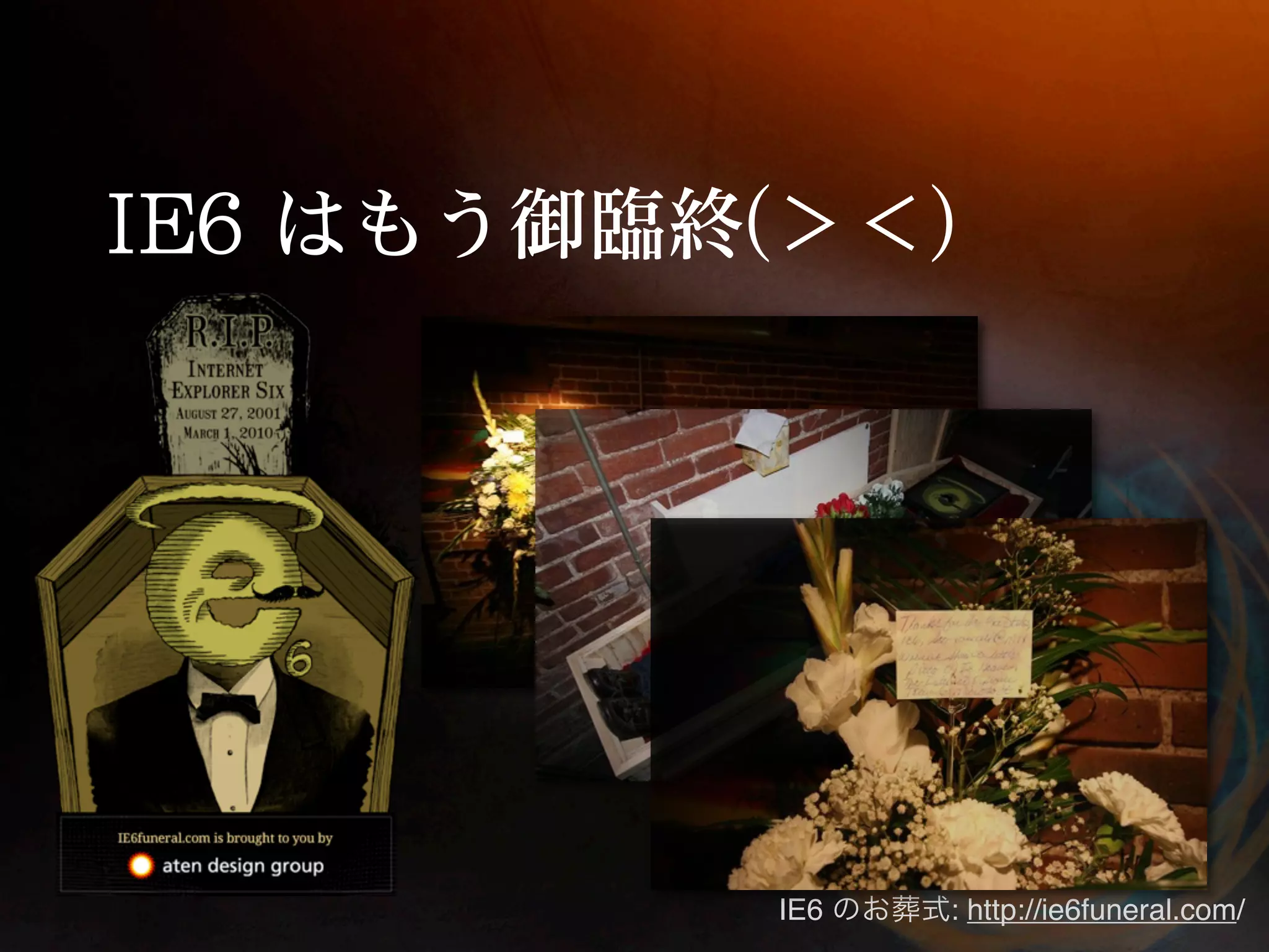 IE6   : http://ie6funeral.com/
 