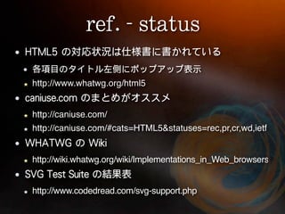http://www.whatwg.org/html5


http://caniuse.com/
http://caniuse.com/#cats=HTML5&statuses=rec,pr,cr,wd,ietf


http://wiki.whatwg.org/wiki/Implementations_in_Web_browsers


http://www.codedread.com/svg-support.php
 