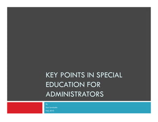 KEY POINTS IN SPECIAL
EDUCATION FOR
ADMINISTRATORS
By
Kari Lewinsohn
Fall, 2010

 