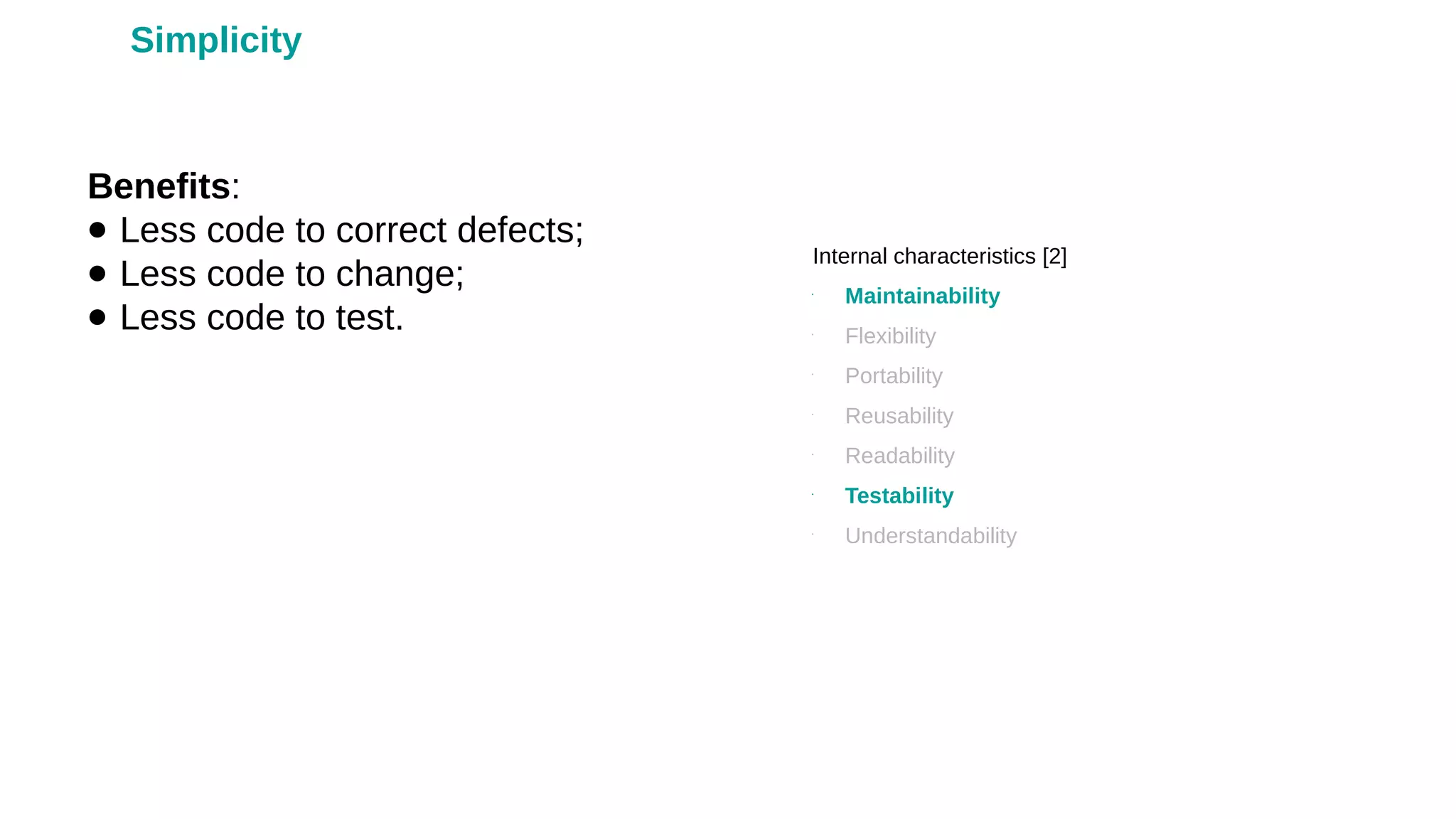 Benefits:
● Less code to correct defects;
● Less code to change;
● Less code to test.
Internal characteristics [2]
•
Maintainability
•
Flexibility
•
Portability
•
Reusability
•
Readability
•
Testability
•
Understandability
Simplicity
 