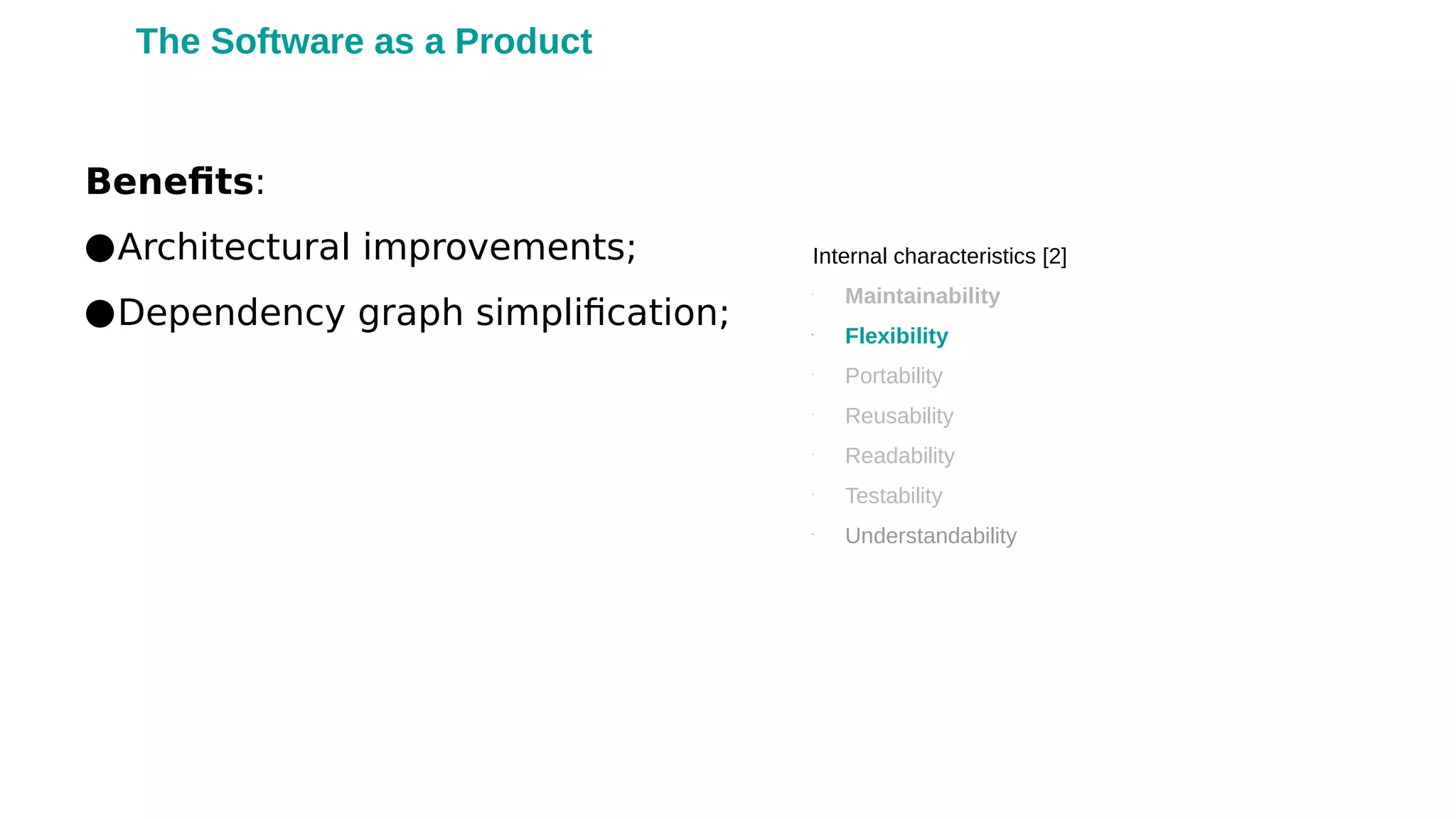 Benefits:
●Architectural improvements;
●Dependency graph simplification;
Internal characteristics [2]
•
Maintainability
•
Flexibility
•
Portability
•
Reusability
•
Readability
•
Testability
•
Understandability
The Software as a Product
 