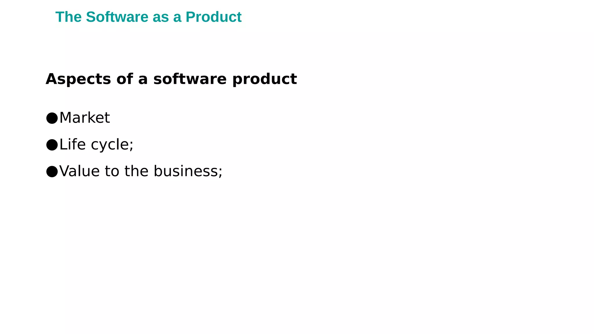 The Software as a Product
Aspects of a software product
●Market
●Life cycle;
●Value to the business;
 
