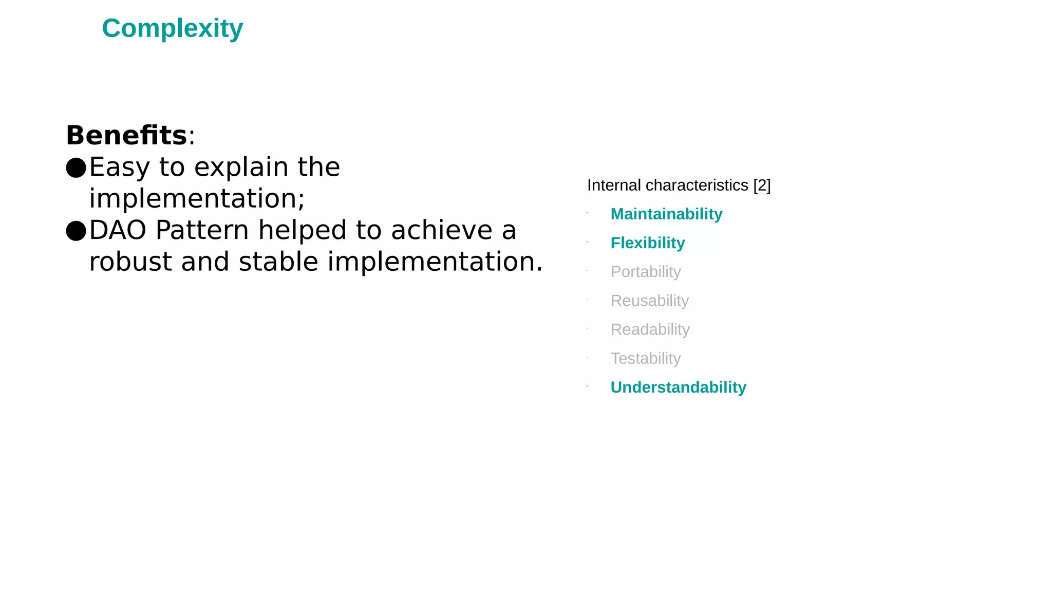 Benefits:
●Easy to explain the
implementation;
●DAO Pattern helped to achieve a
robust and stable implementation.
Internal characteristics [2]
•
Maintainability
•
Flexibility
•
Portability
•
Reusability
•
Readability
•
Testability
•
Understandability
Complexity
 