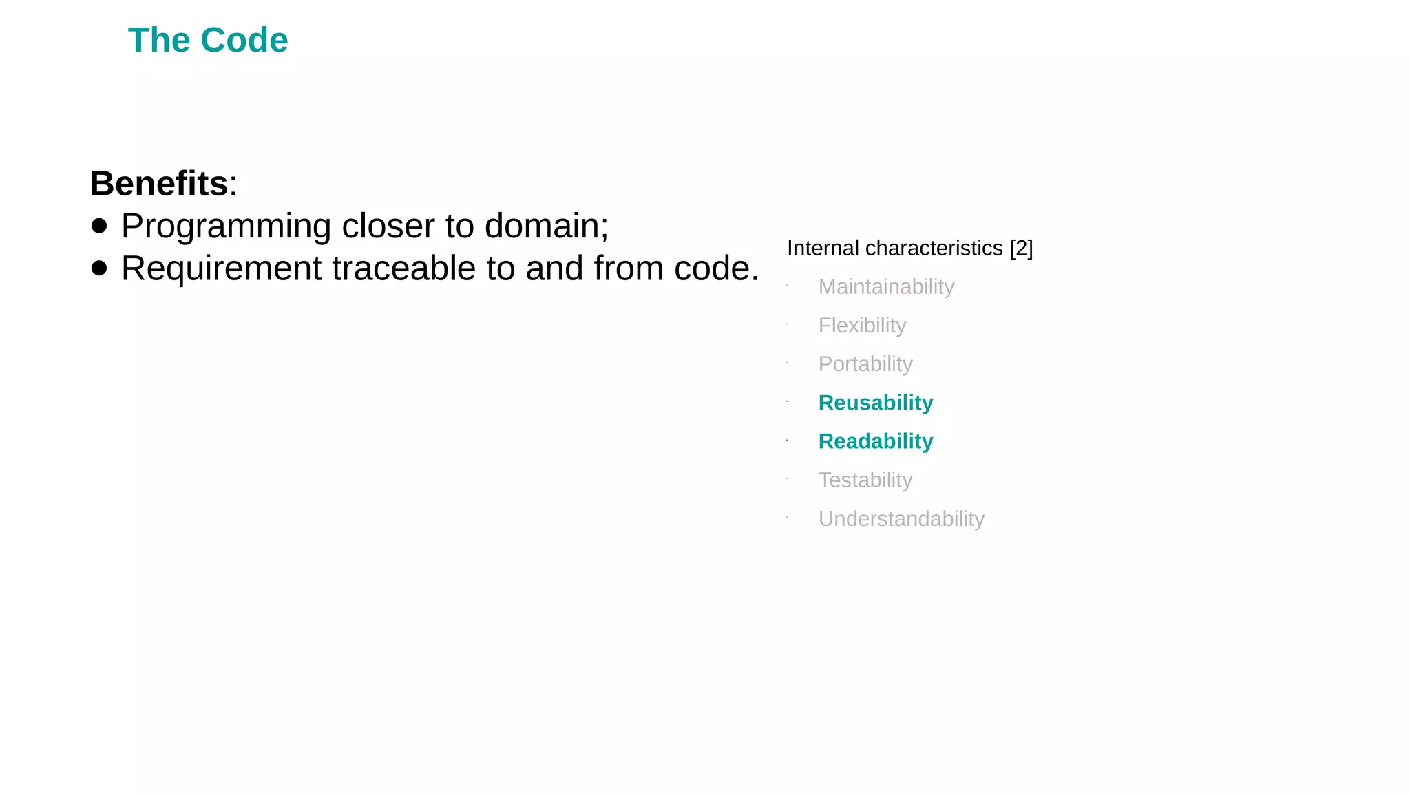Benefits:
● Programming closer to domain;
● Requirement traceable to and from code.
Internal characteristics [2]
•
Maintainability
•
Flexibility
•
Portability
•
Reusability
•
Readability
•
Testability
•
Understandability
The Code
 