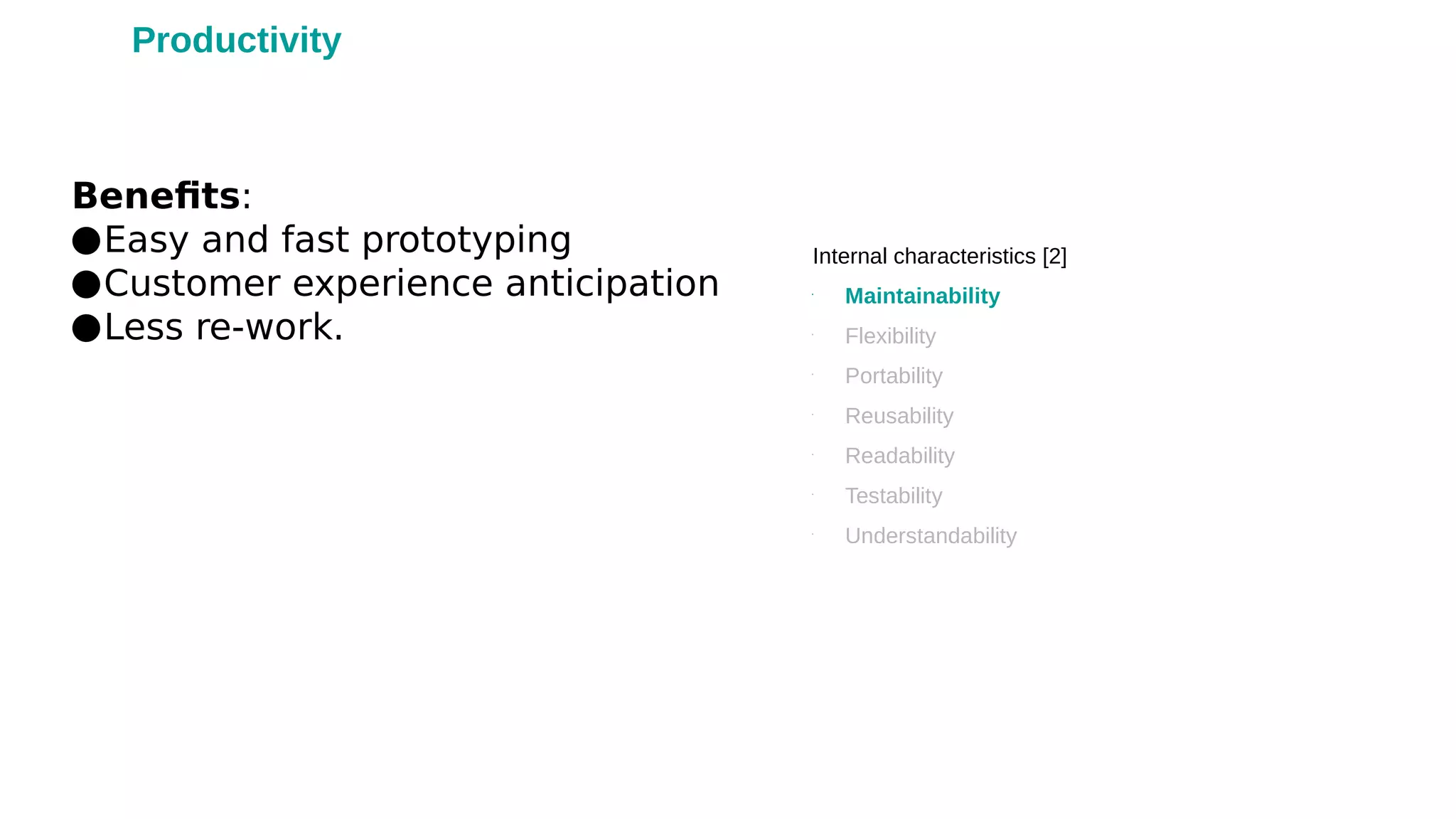 Benefits:
●Easy and fast prototyping
●Customer experience anticipation
●Less re-work.
Internal characteristics [2]
•
Maintainability
•
Flexibility
•
Portability
•
Reusability
•
Readability
•
Testability
•
Understandability
Productivity
 