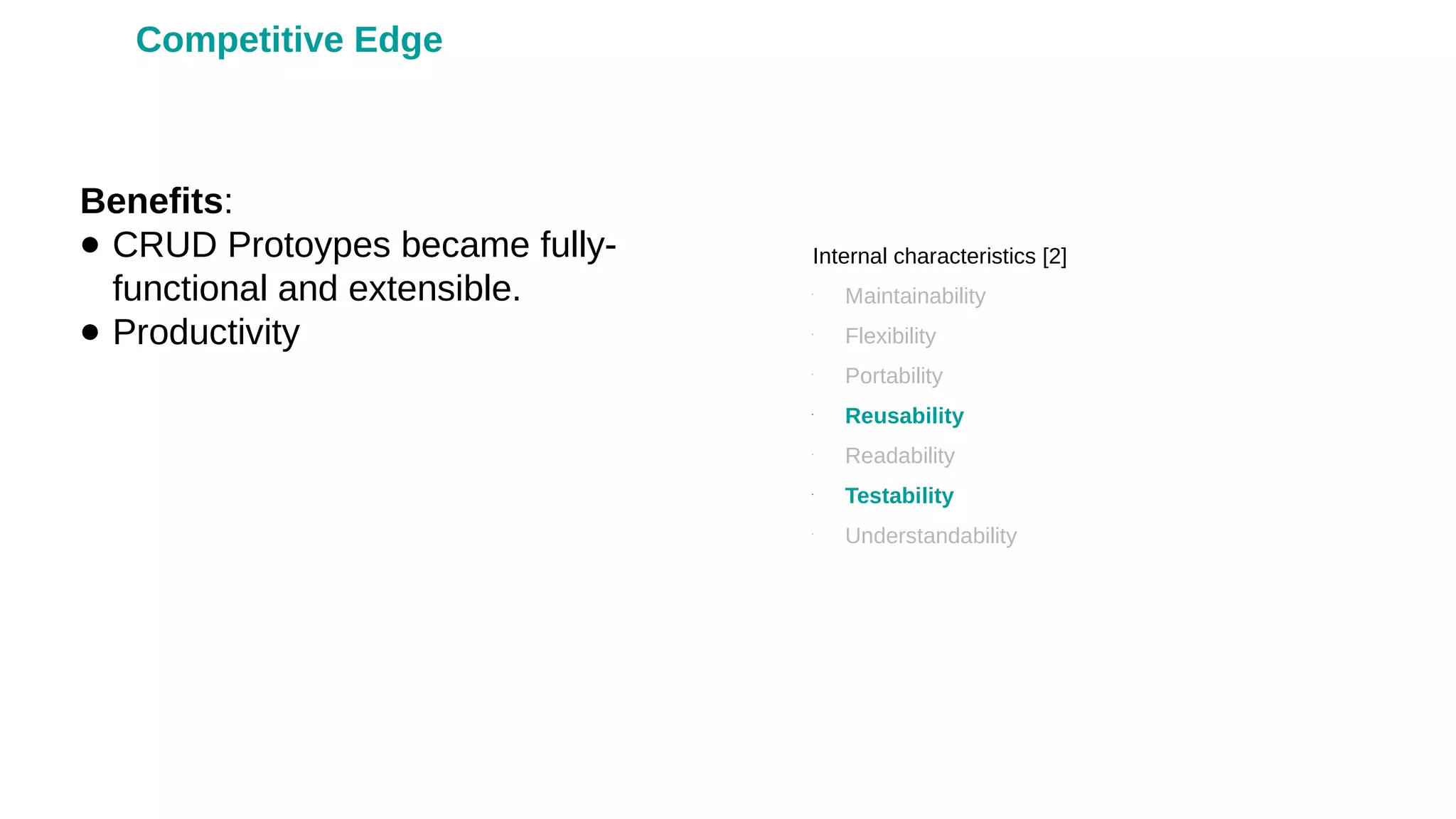 Benefits:
● CRUD Protoypes became fully-
functional and extensible.
● Productivity
Internal characteristics [2]
•
Maintainability
•
Flexibility
•
Portability
•
Reusability
•
Readability
•
Testability
•
Understandability
Competitive Edge
 