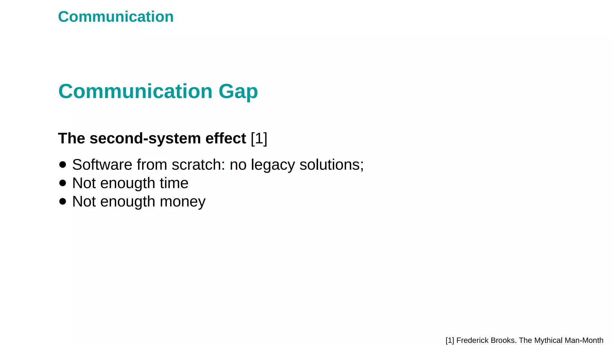 Communication
The second-system effect [1]
Communication Gap
[1] Frederick Brooks. The Mythical Man-Month
● Software from scratch: no legacy solutions;
● Not enougth time
● Not enougth money
 
