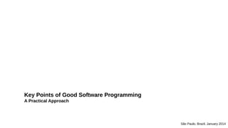 Key Points of Good Software Programming
A Practical Approach
São Paulo, Brazil, January 2014
 