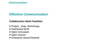Communication
Collaborative Work Facilities
Effective Communication
● Project , Dojo, Workshops,
● Distributed SCM
● Open Innovation
● Open Source
● Enterprise Social Network
 
