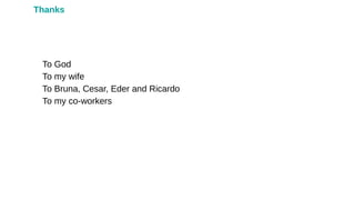To God
To my wife
To Bruna, Cesar, Eder and Ricardo
To my co-workers
Thanks
 