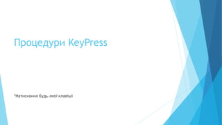 Процедури KeyPress
*Натискання будь-якої клавіші
 