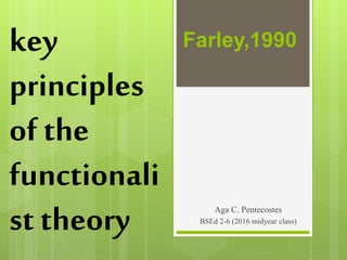 Farley,1990key
principles
of the
functionali
st theory Aga C. Pentecostes
BSEd 2-6 (2016 midyear class)
 