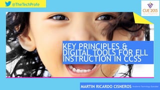 @TheTechProfe
KEY PRINCIPLES &
DIGITAL TOOLS FOR ELL
INSTRUCTION IN CCSS
MARTIN RICARDO CISNEROS Academic Technology Specialist
 