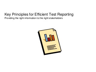 Key Principles for Efficient Test Reporting
Providing the right information to the right stakeholders
 