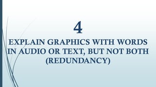 4
EXPLAIN GRAPHICS WITH WORDS
IN AUDIO OR TEXT, BUT NOT BOTH
(REDUNDANCY)
 