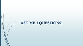 ASK ME 3 QUESTIONS!
 