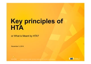 European network for Health Technology Assessment | JA2 2012-2015 | www.eunethta.euEuropean network for Health Technology Assessment | JA2 2012-2015 | www.eunethta.eu
Key principles of HTA
or What is Meant by HTA?
EUnetHTA Training Course for Stakeholders
Rome, 29 Oct 2014
Conor Teljeur, HIQA, Ireland
 