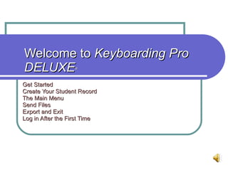 Welcome to  Keyboarding Pro DELUXE ® Get Started Create Your Student Record The Main Menu Send Files Export and Exit  Log in After the First Time 