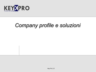 Key Pro 2.0
Company profile e soluzioni
 