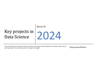 Key projects in
Data Science
March 30
2024
This is a summary of my five years hands-on towards achieving the required experience, and skills in Data Science
and Engineering. This includes key partner trainings from Google® Vijayananda Mohire
 