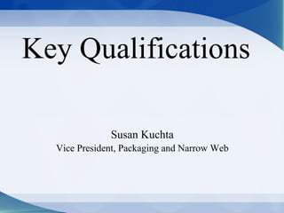 Key Qualifications

              Susan Kuchta
  Vice President, Packaging and Narrow Web
 