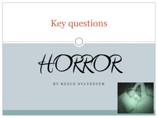 Key questions HORROR By Reece Sylvester 