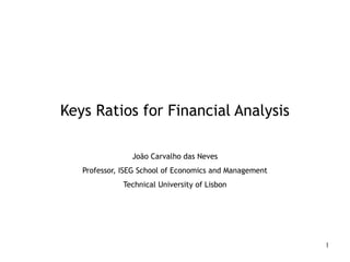 Keys Ratios for Financial Analysis

                João Carvalho das Neves
   Professor, ISEG School of Economics and Management
              Technical University of Lisbon




                                                        1
 
