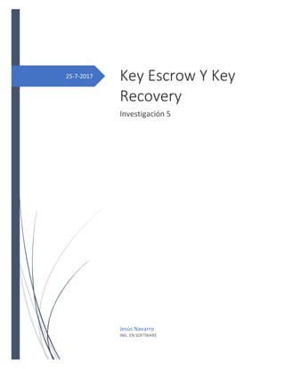 25-7-2017 Key Escrow Y Key
Recovery
Investigación 5
Jesús Navarro
ING. EN SOFTWARE
 