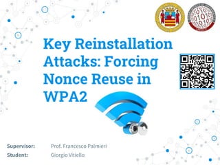 Key Reinstallation
Attacks: Forcing
Nonce Reuse in
WPA2
Supervisor: Prof. Francesco Palmieri
Student: Giorgio Vitiello
 