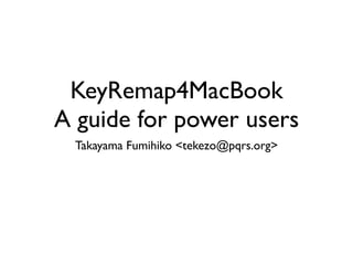 KeyRemap4MacBook
A guide for power users
 Takayama Fumihiko <tekezo@pqrs.org>
 