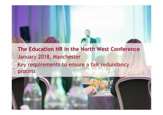 The Education HR in the North West Conference
January 2018, Manchester
Key requirements to ensure a fair redundancy
process
 