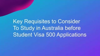 Key Requisites to Consider
To Study in Australia before
Student Visa 500 Applications
 