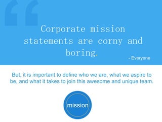 Corporate mission
statements are corny and
boring.
- Everyone
mission
But, it is important to define who we are, what we a...