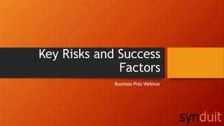 Key Risks and Success 
Factors 
Business Pros Webinar 
 