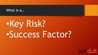 What is a…
•Key Risk?
•Success Factor?