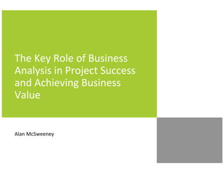 The Key Role of Business
Analysis in Project Success
and Achieving Business
Value


Alan McSweeney
 