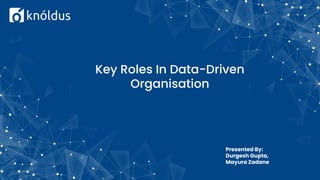 Key Roles In Data-Driven
Organisation
Presented By:
Durgesh Gupta,
Mayura Zadane
 