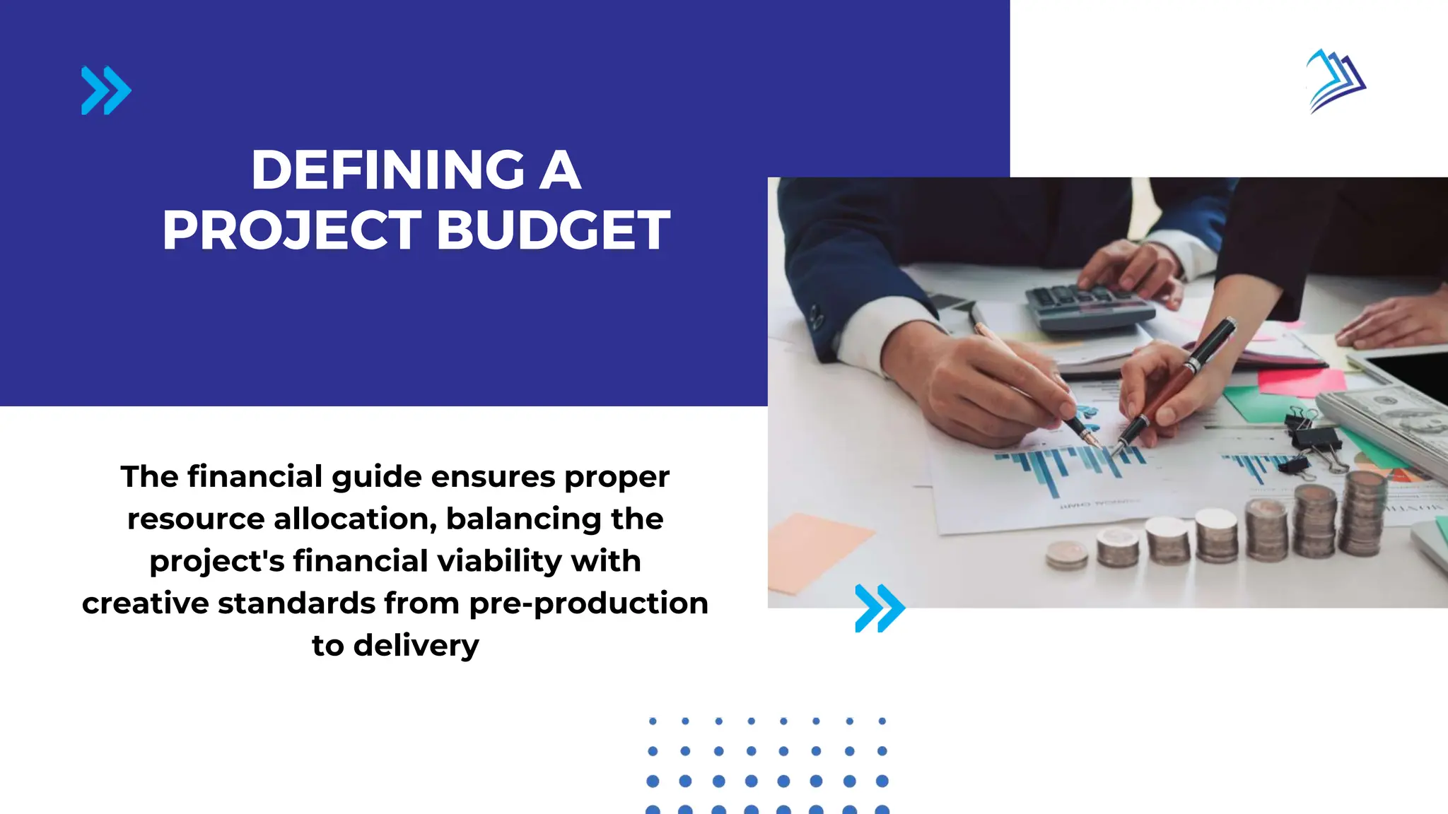 Page 02 / 10
DEFINING A
PROJECT BUDGET
The financial guide ensures proper
resource allocation, balancing the
project's financial viability with
creative standards from pre-production
to delivery
 
