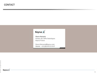 ©Keyrus-Allrightsreserved
8
CONTACT
Pierre Petronin
Porteur de l’offre Statistiques
Keyrus France
Pierre.Petronin@keyrus.com
Mobile : +33 (0)6 99 33 19 97
 