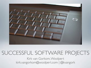 SUCCESSFUL SOFTWARE PROJECTS
             Kirk van Gorkom, Woolpert
    kirk.vangorkom@woolpert.com | @kvangork
 