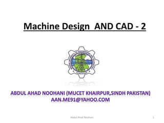 Machine Design AND CAD - 2
1Abdul Ahad Noohani
 