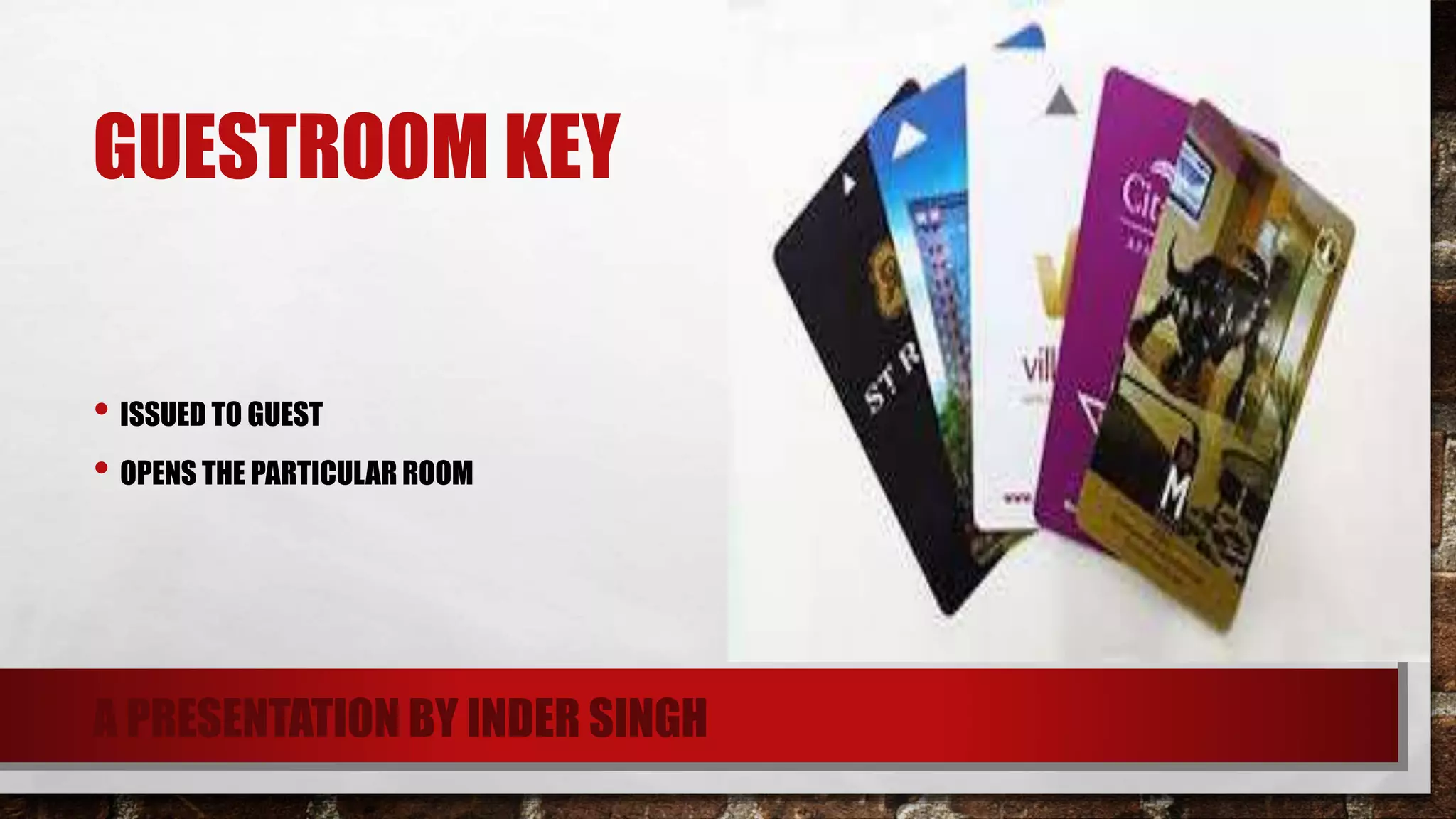 GUESTROOM KEY
• ISSUED TO GUEST
• OPENS THE PARTICULAR ROOM
A PRESENTATION BY INDER SINGH