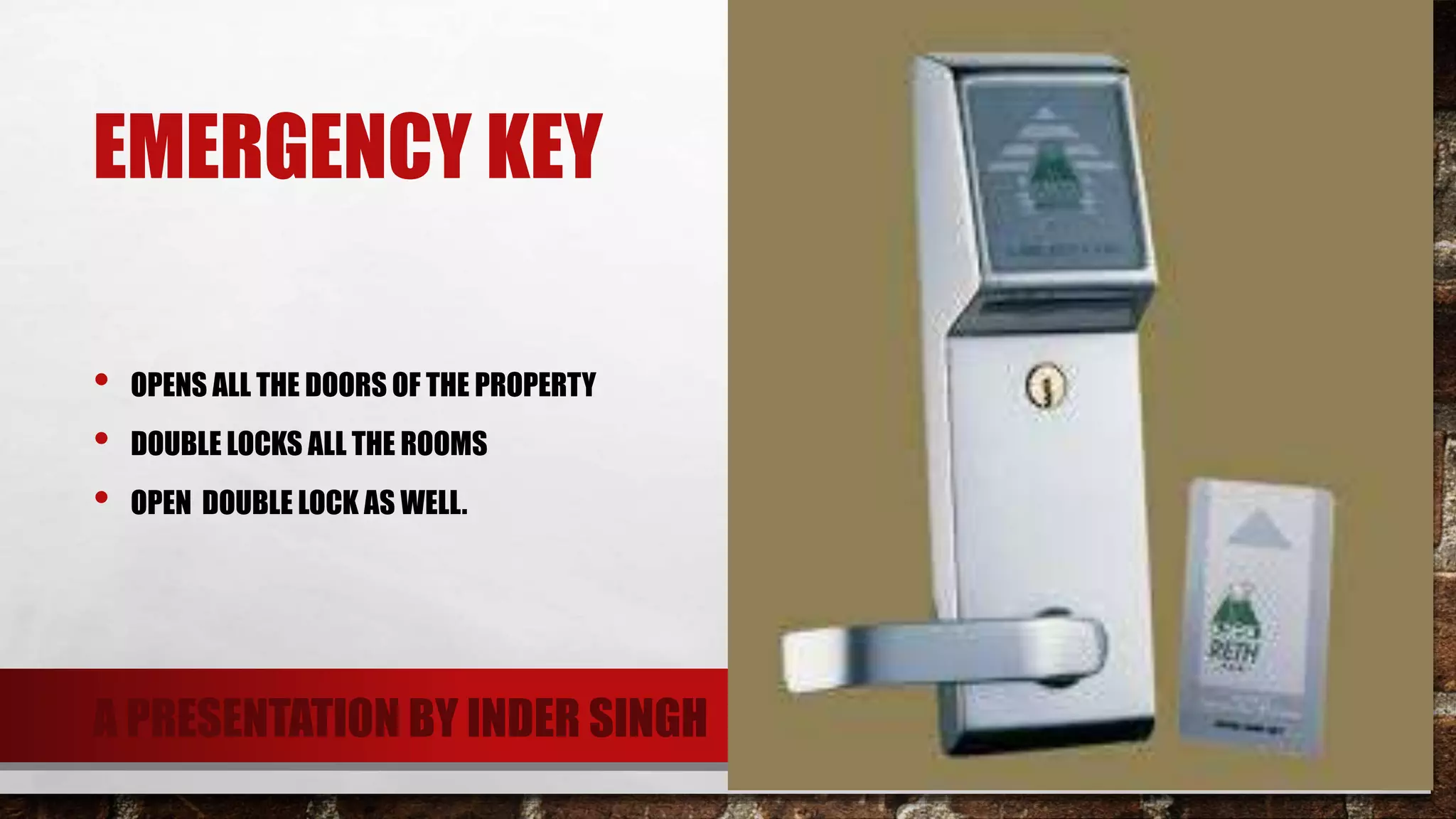 EMERGENCY KEY
• OPENS ALL THE DOORS OF THE PROPERTY
• DOUBLE LOCKS ALL THE ROOMS
• OPEN DOUBLE LOCK AS WELL.
A PRESENTATION BY INDER SINGH