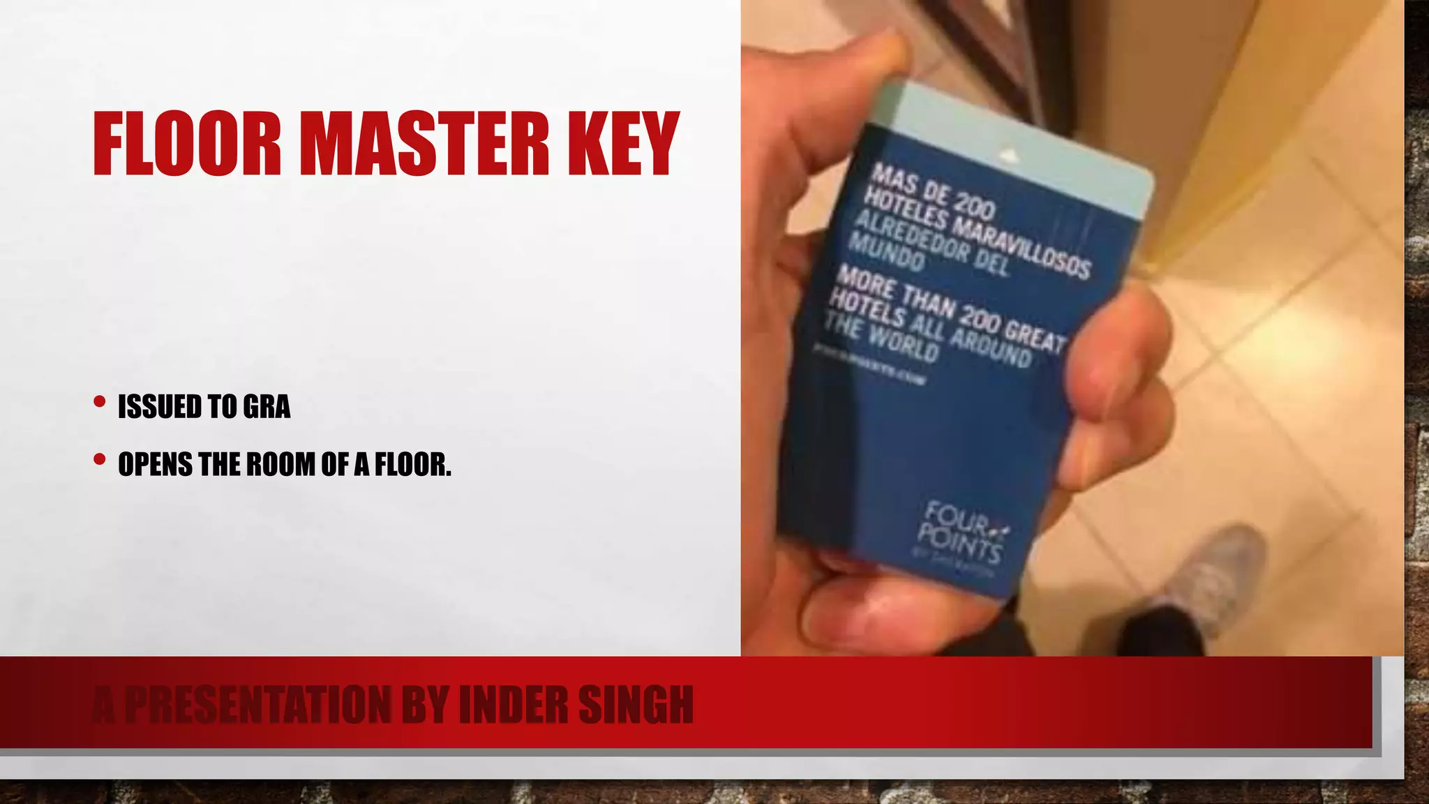 FLOOR MASTER KEY
• ISSUED TO GRA
• OPENS THE ROOM OF A FLOOR.
A PRESENTATION BY INDER SINGH