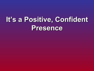 It’s a Positive, Confident Presence 