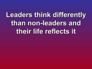 Leaders think differently than non-leaders and their life reflects it 